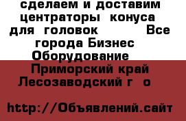 сделаем и доставим центраторы (конуса) для  головок Krones - Все города Бизнес » Оборудование   . Приморский край,Лесозаводский г. о. 